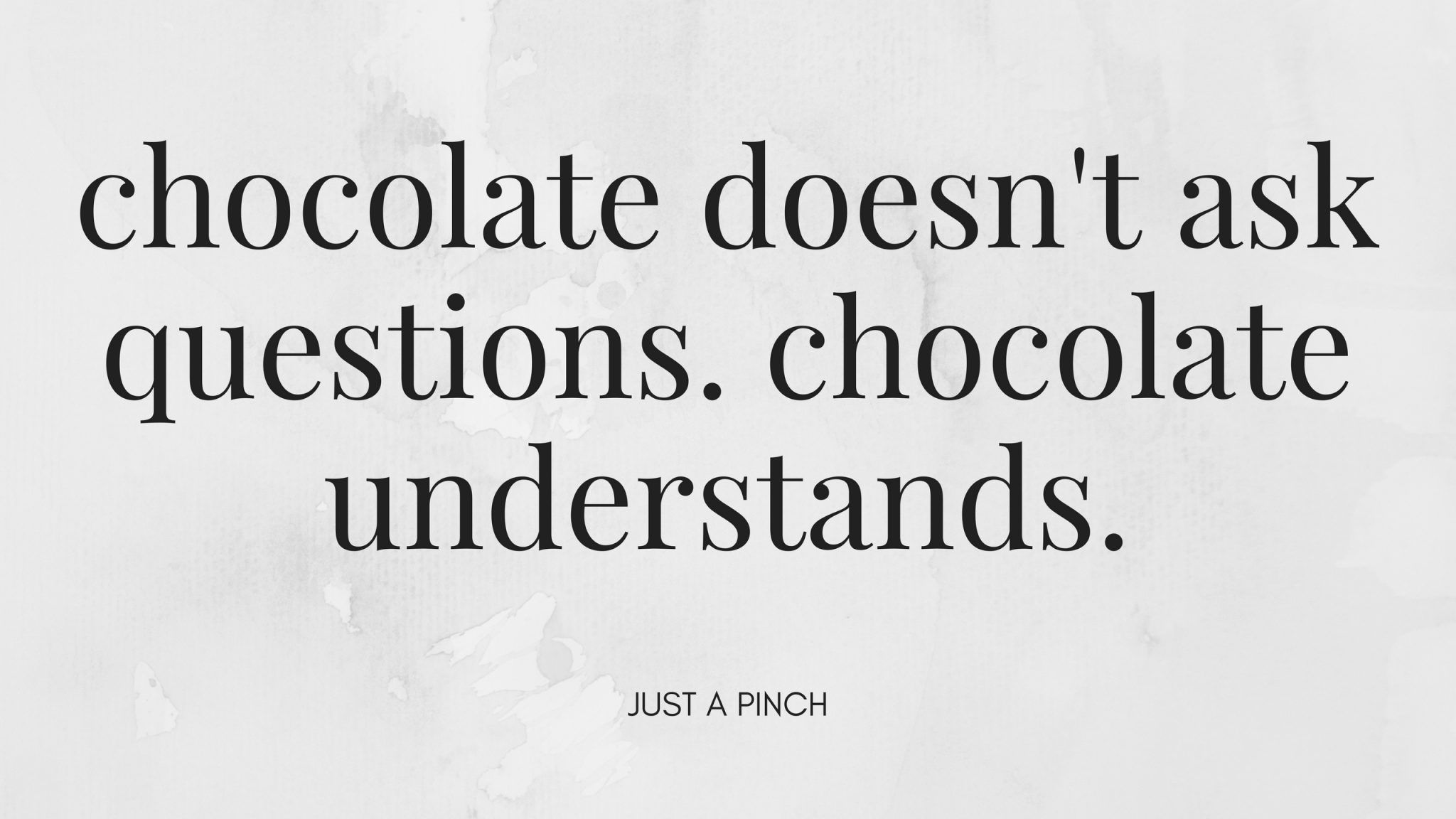 Chocolate doesn't ask questions. Chocolate understands. - Just A Pinch